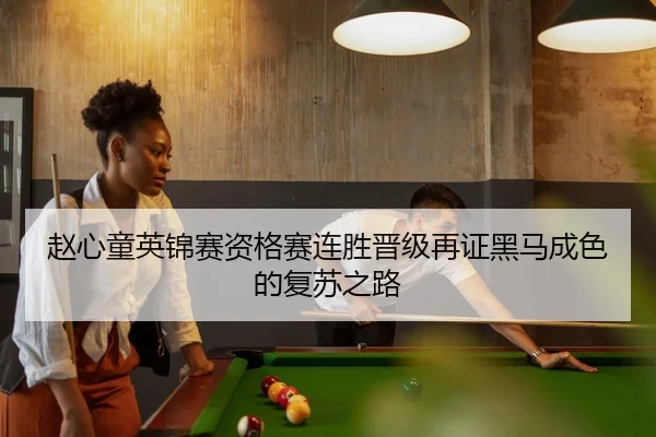 赵心童英锦赛资格赛连胜晋级再证黑马成色的复苏之路