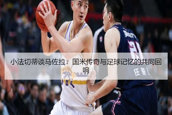 小法切蒂谈马佐拉：国米传奇与足球记忆的共同回响
